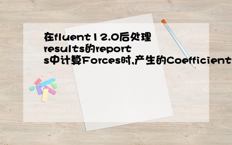 在fluent12.0后处理results的reports中计算Forces时,产生的Coefficients Pressure 是什么意思计算force时,产生个forces,又产生个coefficients,他俩有啥区别,viscous又是指的什么力?回答满意再额外给悬赏噢!