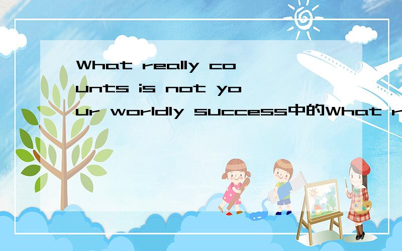 What really counts is not your worldly success中的What really counts的意思和语法