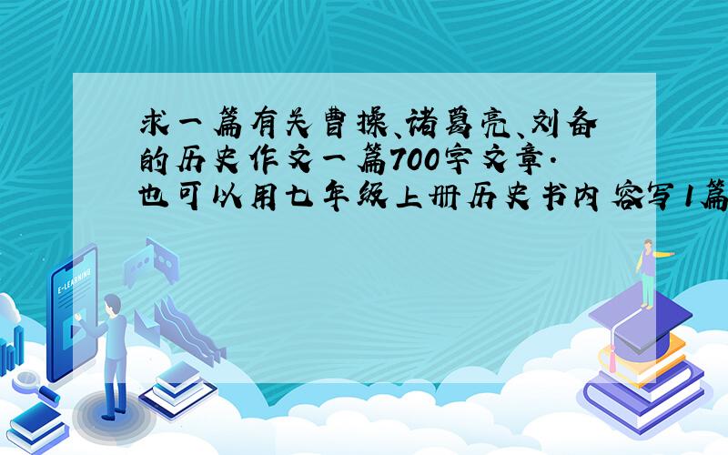 求一篇有关曹操、诸葛亮、刘备的历史作文一篇700字文章.也可以用七年级上册历史书内容写1篇700字作
