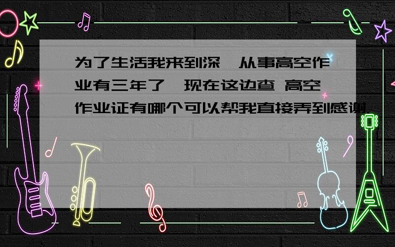 为了生活我来到深圳从事高空作业有三年了,现在这边查 高空作业证有哪个可以帮我直接弄到感谢.