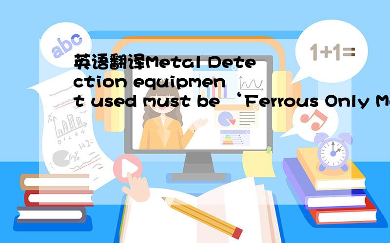 英语翻译Metal Detection equipment used must be ‘Ferrous Only Metal Detectors’ (Used toinspect products that contain approved non-ferrous,non-magnetic components).