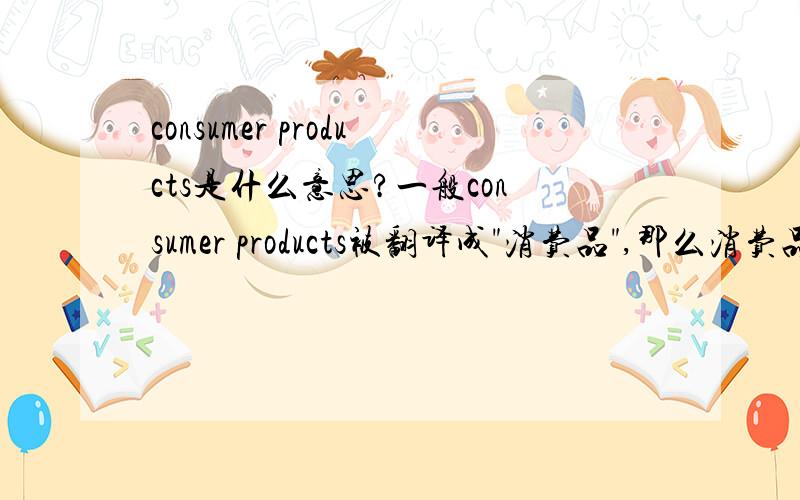 consumer products是什么意思?一般consumer products被翻译成