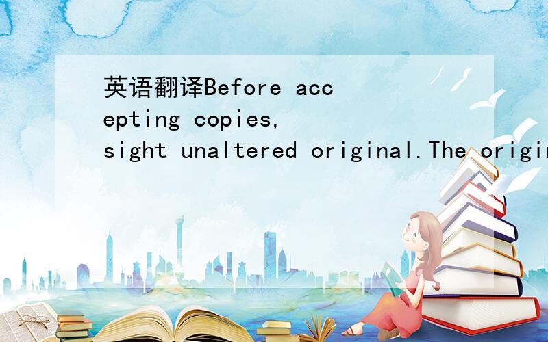 英语翻译Before accepting copies,sight unaltered original.The original has a coloured background.