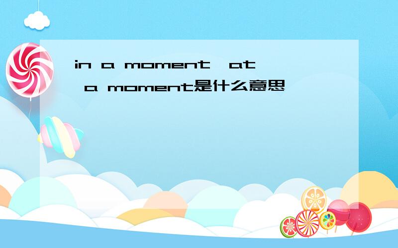 in a moment、at a moment是什么意思