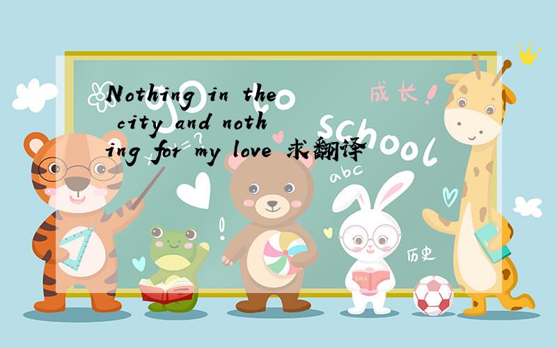 Nothing in the city and nothing for my love 求翻译
