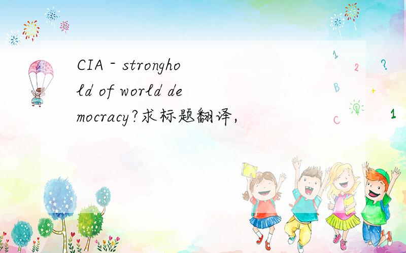 CIA - stronghold of world democracy?求标题翻译,