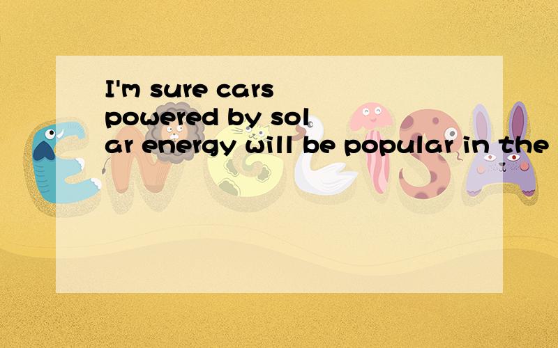 I'm sure cars powered by solar energy will be popular in the near future.为什么powered前不加are?