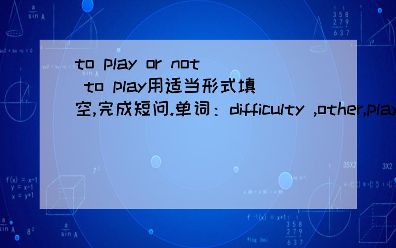 to play or not to play用适当形式填空,完成短问.单词：difficulty ,other,play,but,than,famous,need,can,they Many very good soccer ____want to become professional athletes(职业运动员）.Some of them don't want to travel.They ____stayin