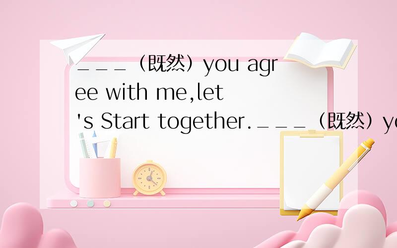 ___（既然）you agree with me,let's Start together.___（既然）you agree with me,let's Start together.