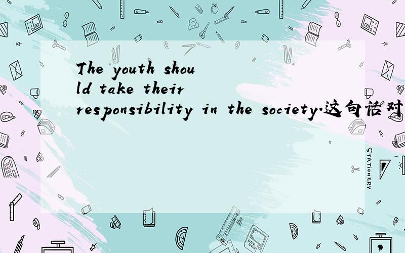 The youth should take their responsibility in the society.这句话对吗?求in the society与in society具体区别!