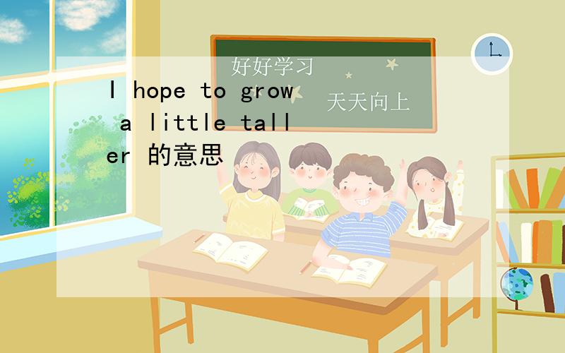 I hope to grow a little taller 的意思