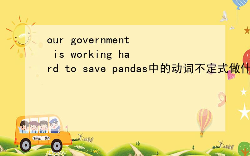 our government is working hard to save pandas中的动词不定式做什么成分