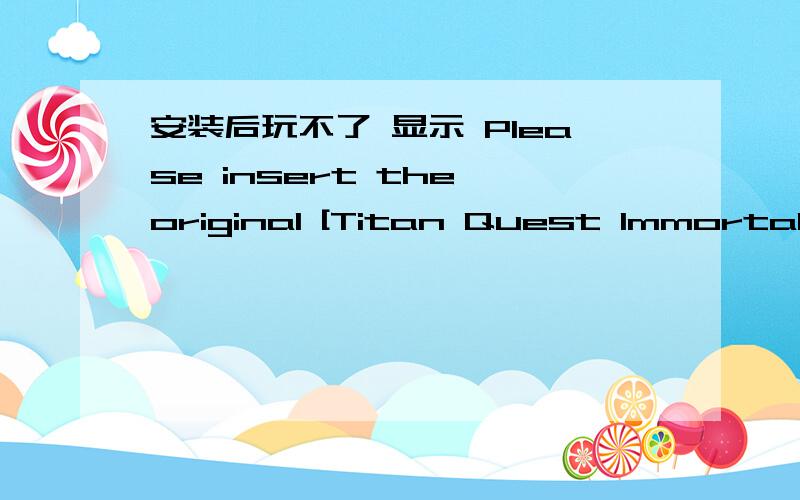 安装后玩不了 显示 Please insert the original [Titan Quest Immortal Throne] disc