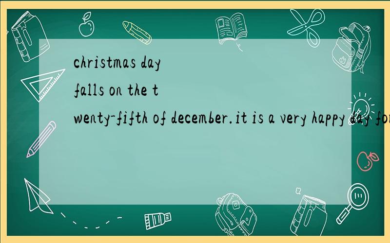 christmas day falls on the twenty-fifth of december.it is a very happy day for many boys and girls翻译