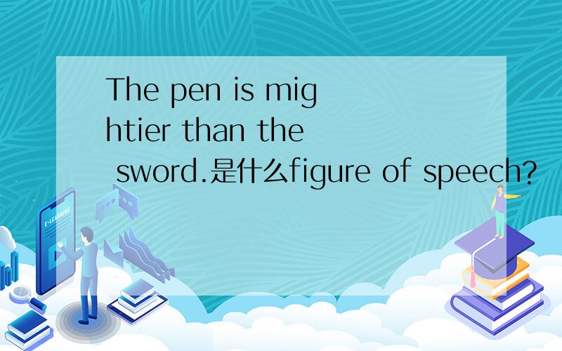 The pen is mightier than the sword.是什么figure of speech?