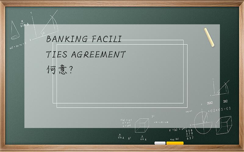 BANKING FACILITIES AGREEMENT何意?