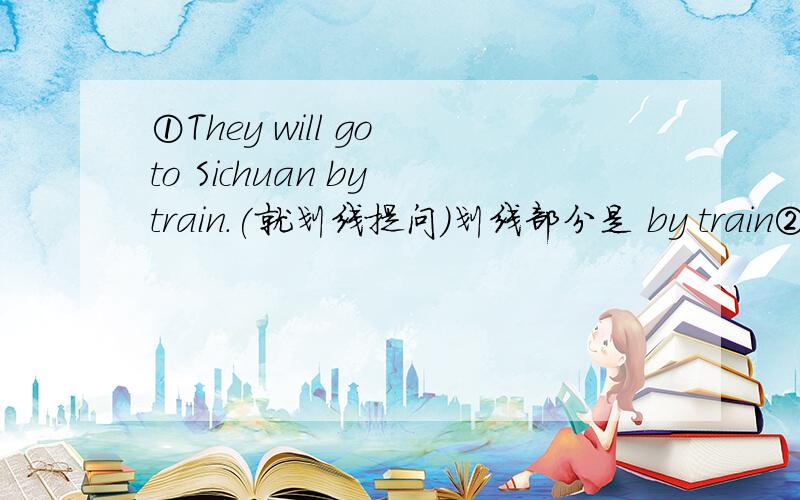 ①They will go to Sichuan by train.(就划线提问）划线部分是 by train② I learned English from the radio.（就划线部分提问）划线部分是 from the radio