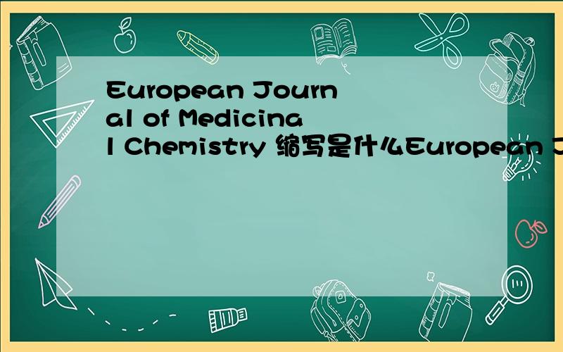 European Journal of Medicinal Chemistry 缩写是什么European Journal of Medicinal Chemistry =Eur.J.Med.Chem.记得European Journal of Medical Chemistry = Eur.J.Med.Chem.这样上面的那个缩写应该怎么写?Bollettino Chimico Farmaceutico = J