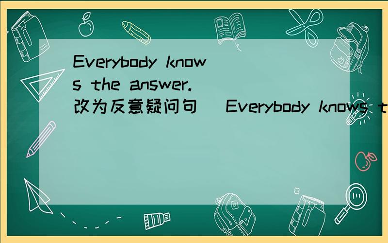 Everybody knows the answer.(改为反意疑问句） Everybody knows the answer,____ ____?