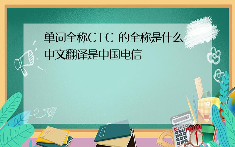 单词全称CTC 的全称是什么中文翻译是中国电信