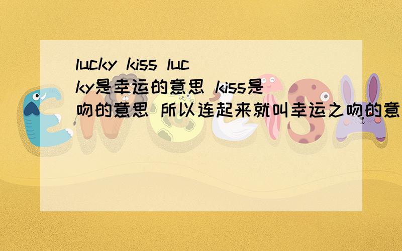 lucky kiss lucky是幸运的意思 kiss是吻的意思 所以连起来就叫幸运之吻的意思.