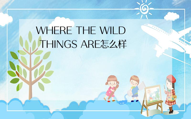 WHERE THE WILD THINGS ARE怎么样
