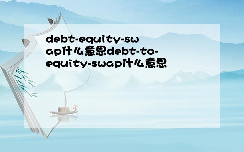debt-equity-swap什么意思debt-to-equity-swap什么意思