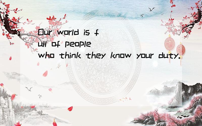 Our world is full of people who think they know your duty.