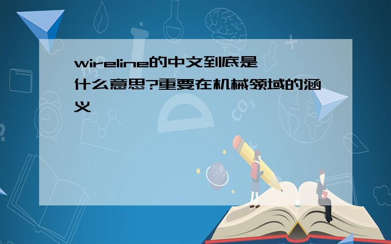 wireline的中文到底是什么意思?重要在机械领域的涵义