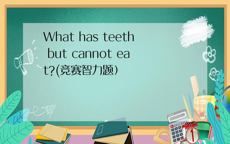What has teeth but cannot eat?(竞赛智力题）