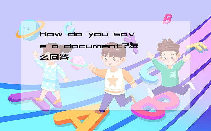 How do you save a document?怎么回答