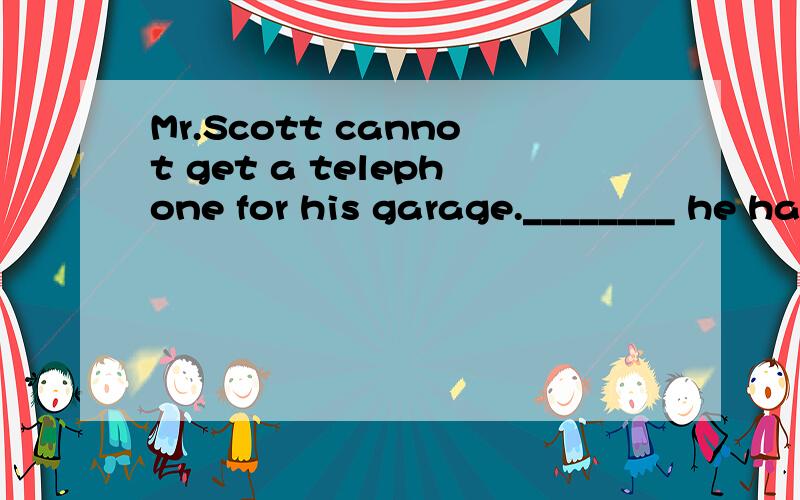 Mr.Scott cannot get a telephone for his garage.________ he has just bought 12 pigeons.A.That¡¯s so B.That¡¯s why C.Because D.For