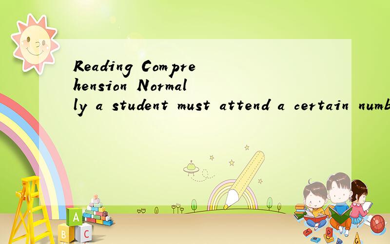 Reading Comprehension Normally a student must attend a certain number of courses in order to gradua