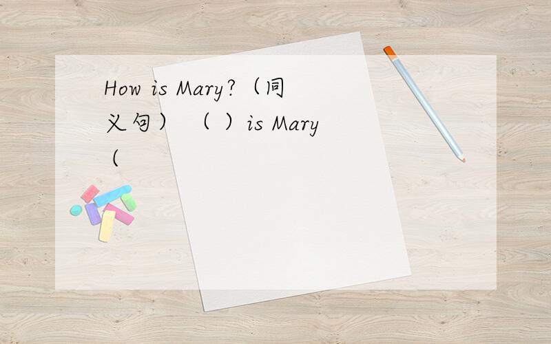 How is Mary?（同义句） （ ）is Mary (