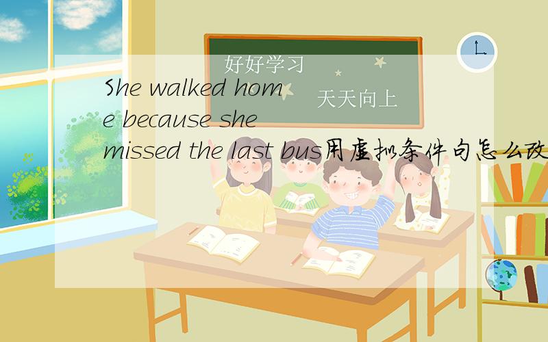 She walked home because she missed the last bus用虚拟条件句怎么改写