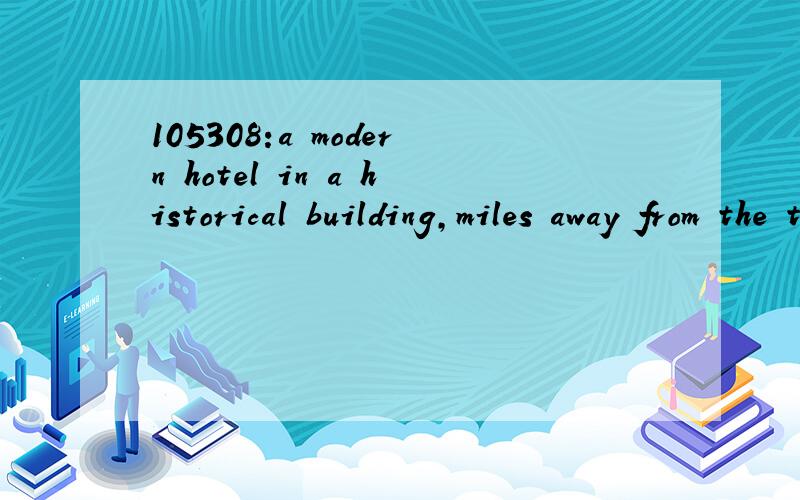 105308:a modern hotel in a historical building,miles away from the town center.想知道的语言点：1—miles away from：怎么翻译?1_a modern hotel in a historical building,miles away from the town center.1.a modern hotel in a historical build