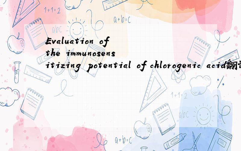 Evaluation of the immunosensitizing potential of chlorogenic acid翻译