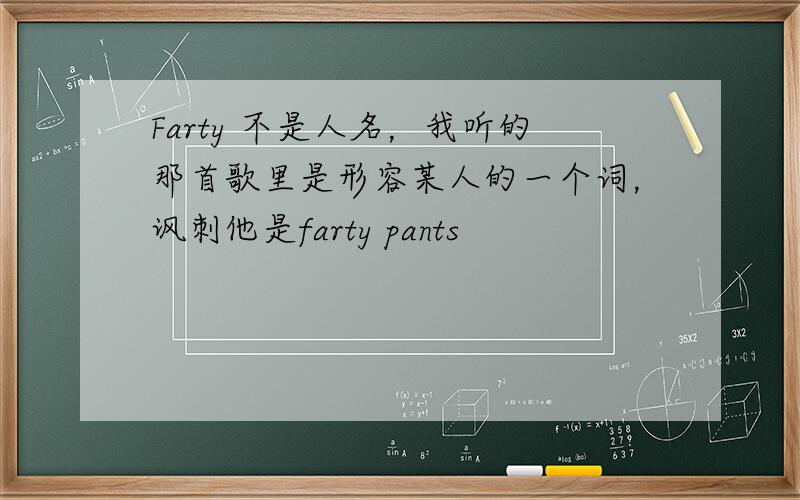 Farty 不是人名，我听的那首歌里是形容某人的一个词，讽刺他是farty pants