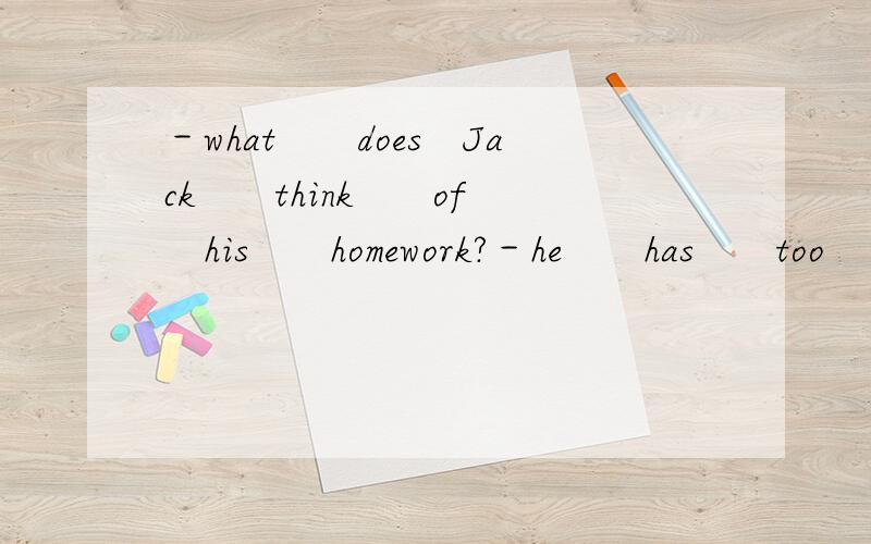－what　　does　Jack　　think　　of　　his　　homework?－he　　has　　too　　much　　homework　　every　day．｛　　　　　｝A．he　　can＇t　　stand　　itB．he　　likes　　itC．he　　doesn＇t　do　itD