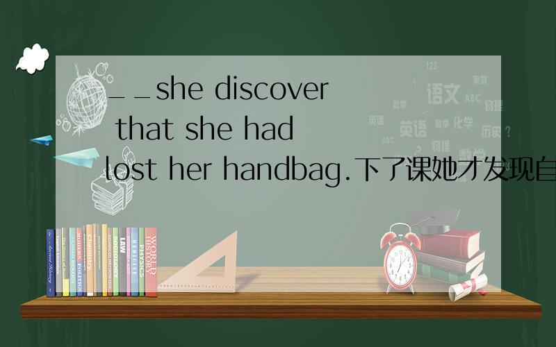 __she discover that she had lost her handbag.下了课她才发现自己丢了手提包.请问 she discover 该怎么填
