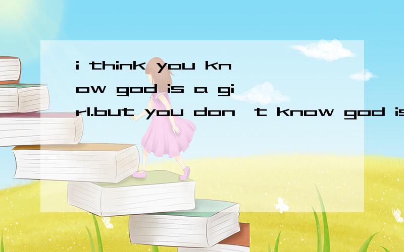 i think you know god is a girl.but you don`t know god is my girlfriend有无语法错误?