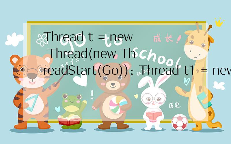 Thread t = new Thread(new ThreadStart(Go)); Thread t1 = new Thread(Go); 的区别Thread t = new Thread(new ThreadStart(Go)); Thread t1 = new Thread(Go); 这两种创建线程的方式有什么区在应用中 需要注意些什么