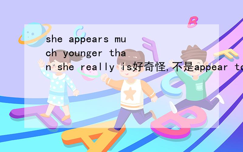 she appears much younger than she really is好奇怪,不是appear to be?为什么不用become