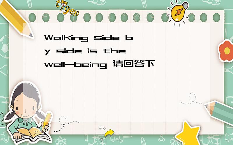 Walking side by side is the well-being 请回答下,