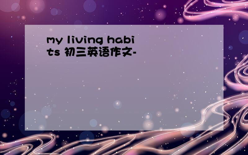 my living habits 初三英语作文-