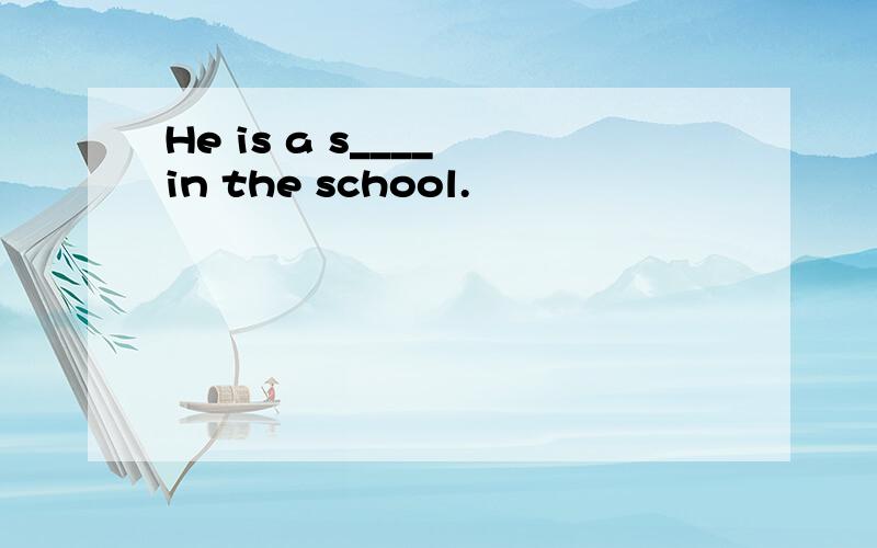 He is a s____ in the school.