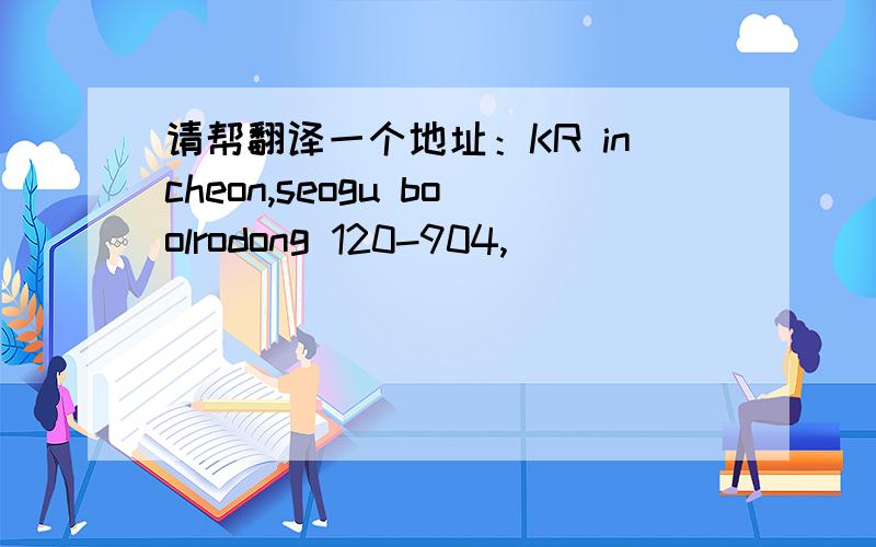 请帮翻译一个地址：KR incheon,seogu boolrodong 120-904,
