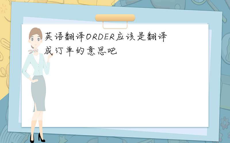 英语翻译ORDER应该是翻译成订单的意思吧