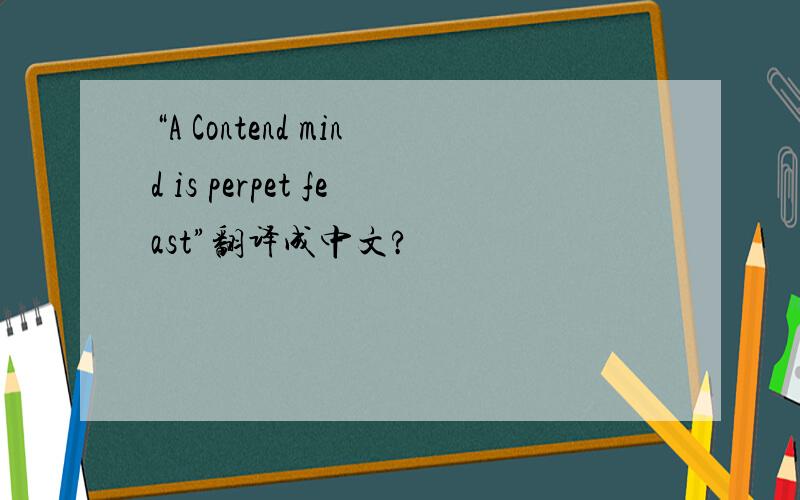 “A Contend mind is perpet feast”翻译成中文?