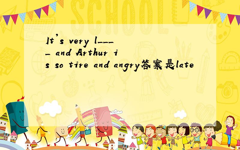 It's very l____ and Arthur is so tire and angry答案是late